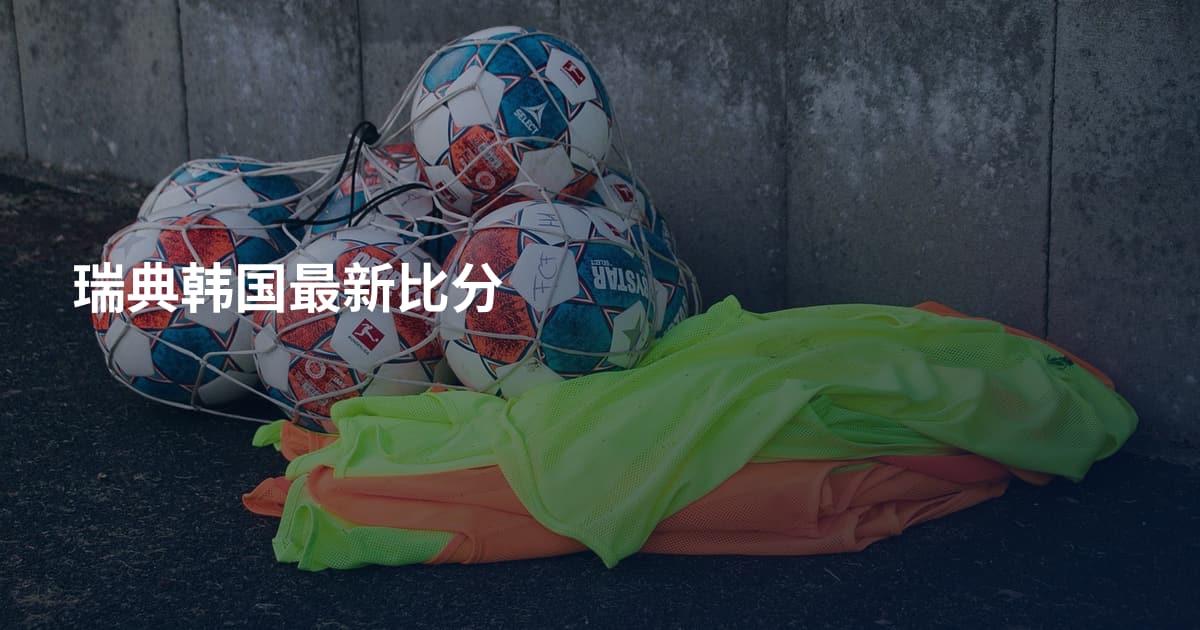 瑞典韩国最新比分