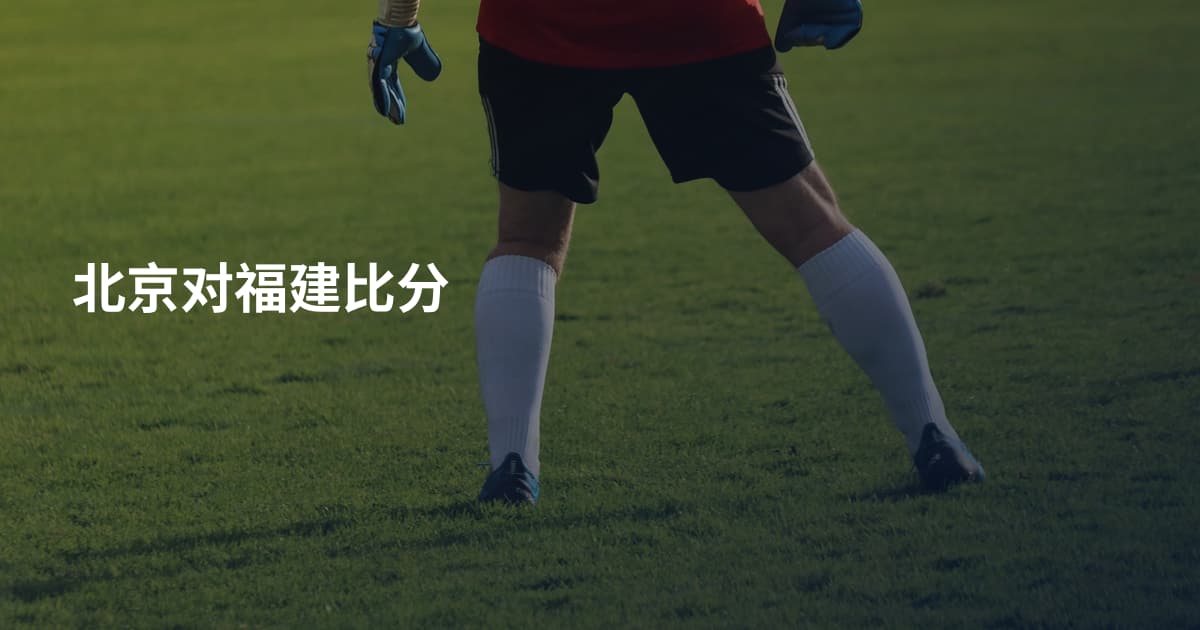 北京对福建比分