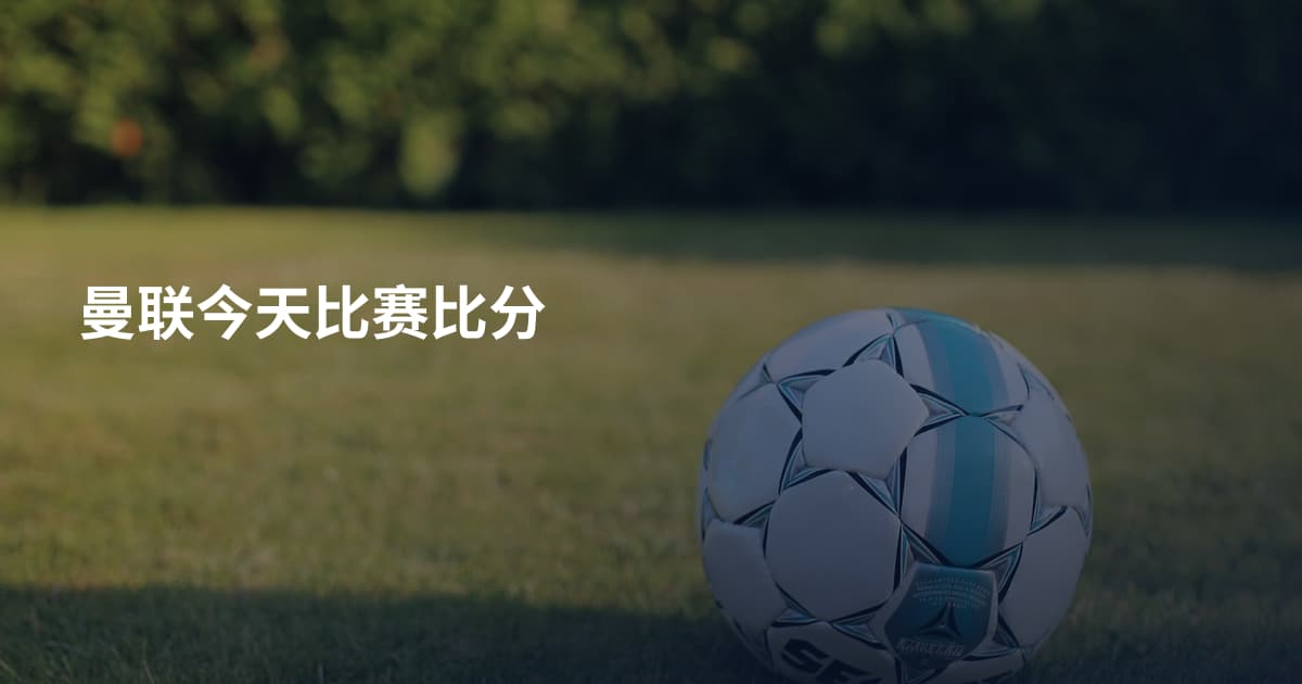 曼联今天比赛比分