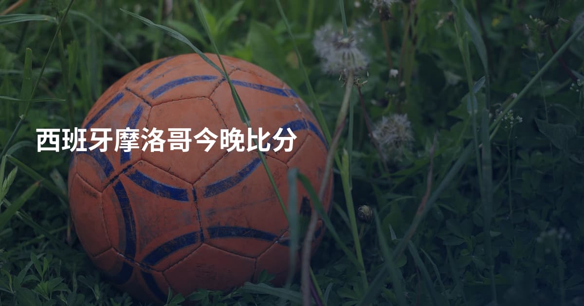 西班牙摩洛哥今晚比分