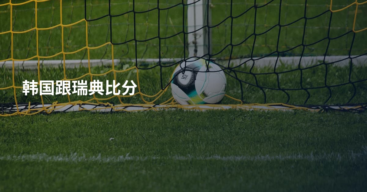 韩国跟瑞典比分