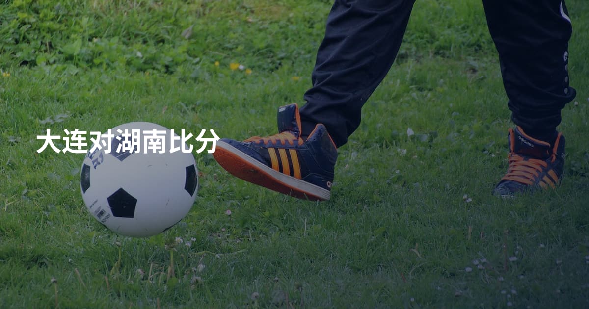 大连对湖南比分