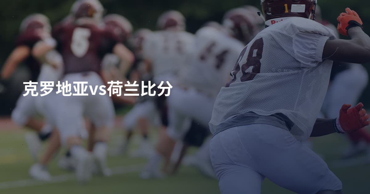 克罗地亚vs荷兰比分