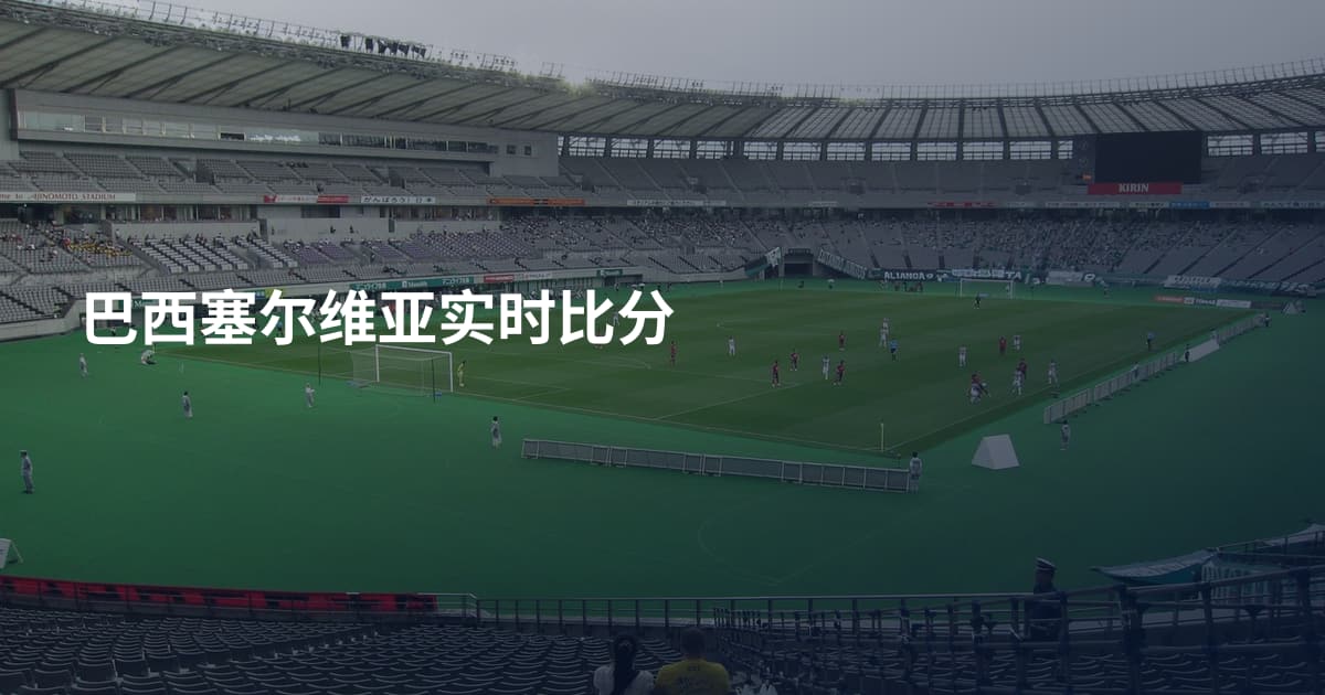巴西塞尔维亚实时比分
