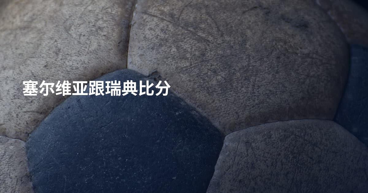 塞尔维亚跟瑞典比分