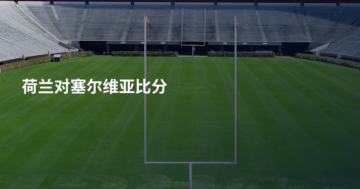 荷兰对塞尔维亚比分