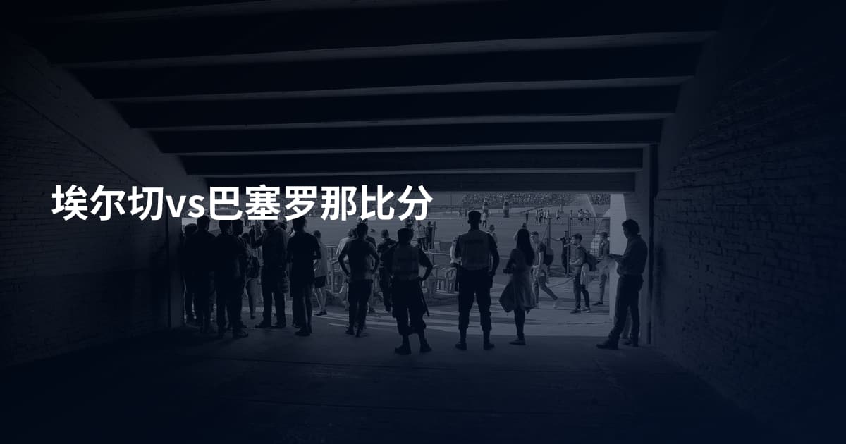 埃尔切vs巴塞罗那比分