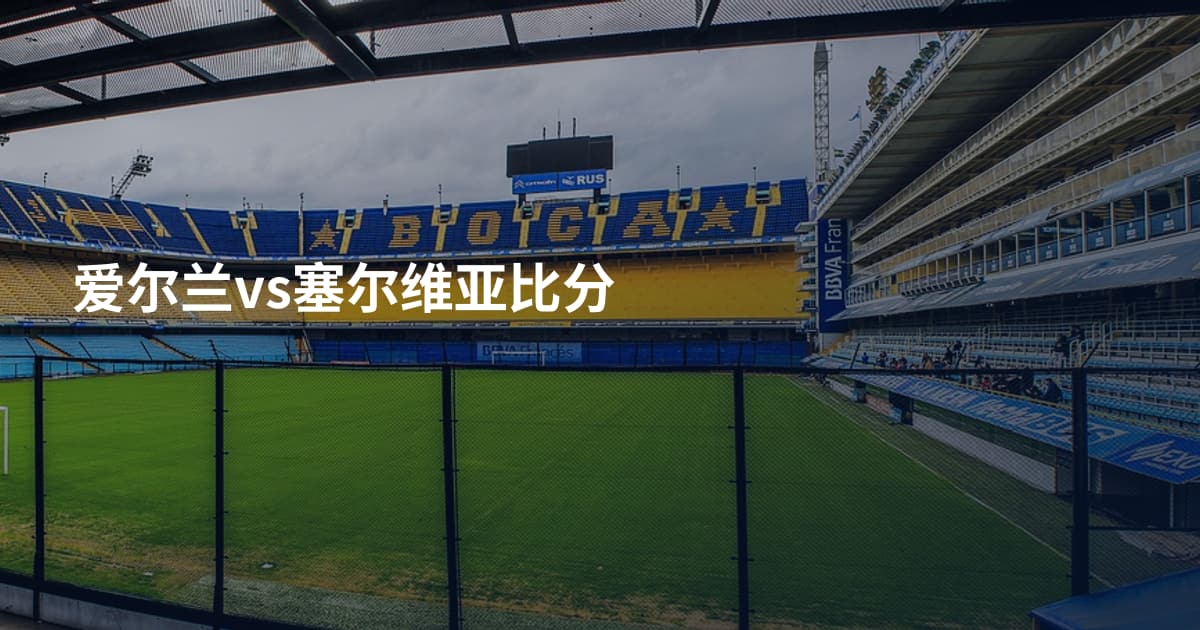 爱尔兰vs塞尔维亚比分