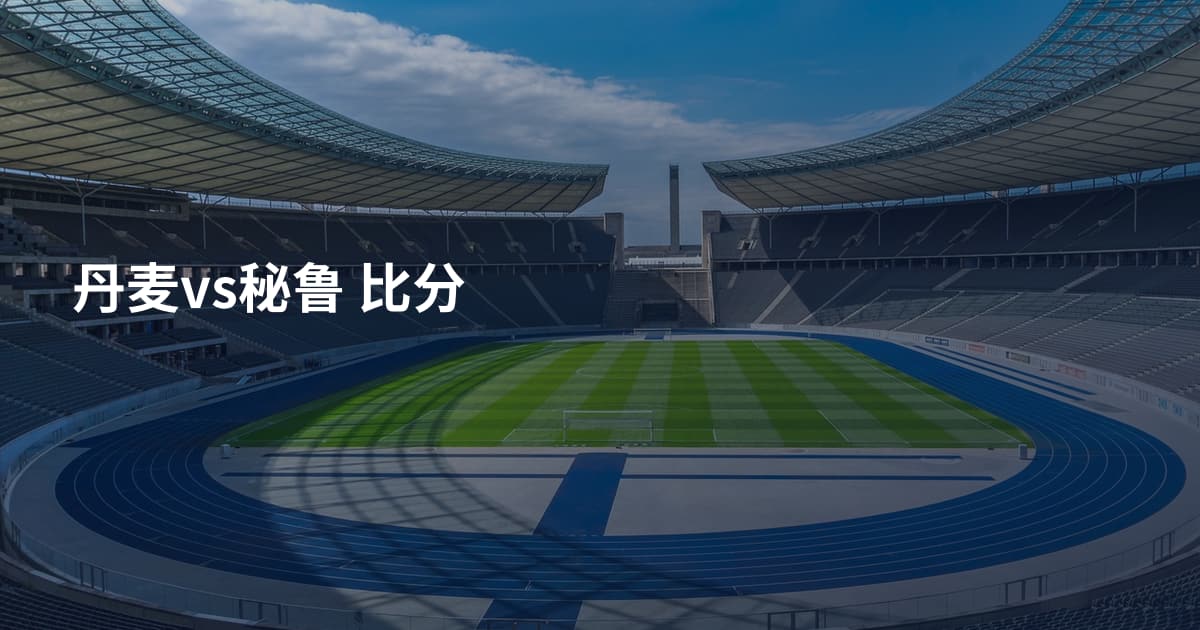 丹麦vs秘鲁 比分