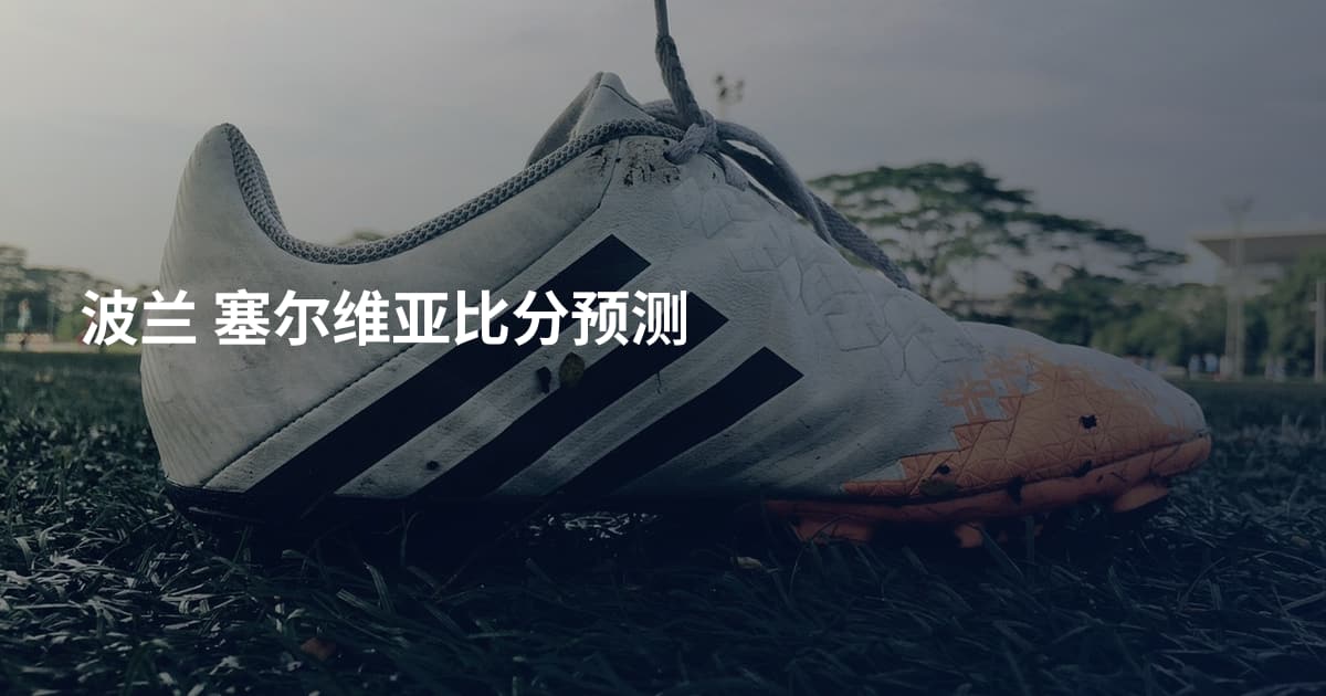 波兰 塞尔维亚比分预测
