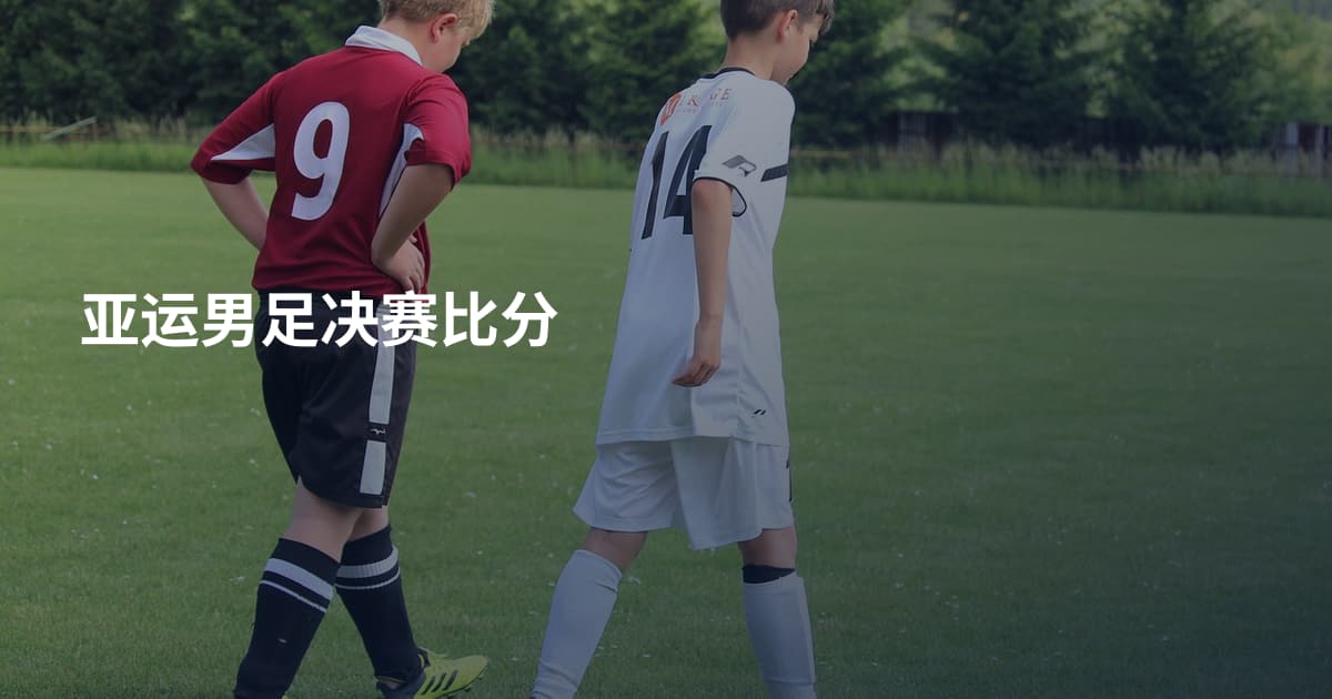 亚运男足决赛比分