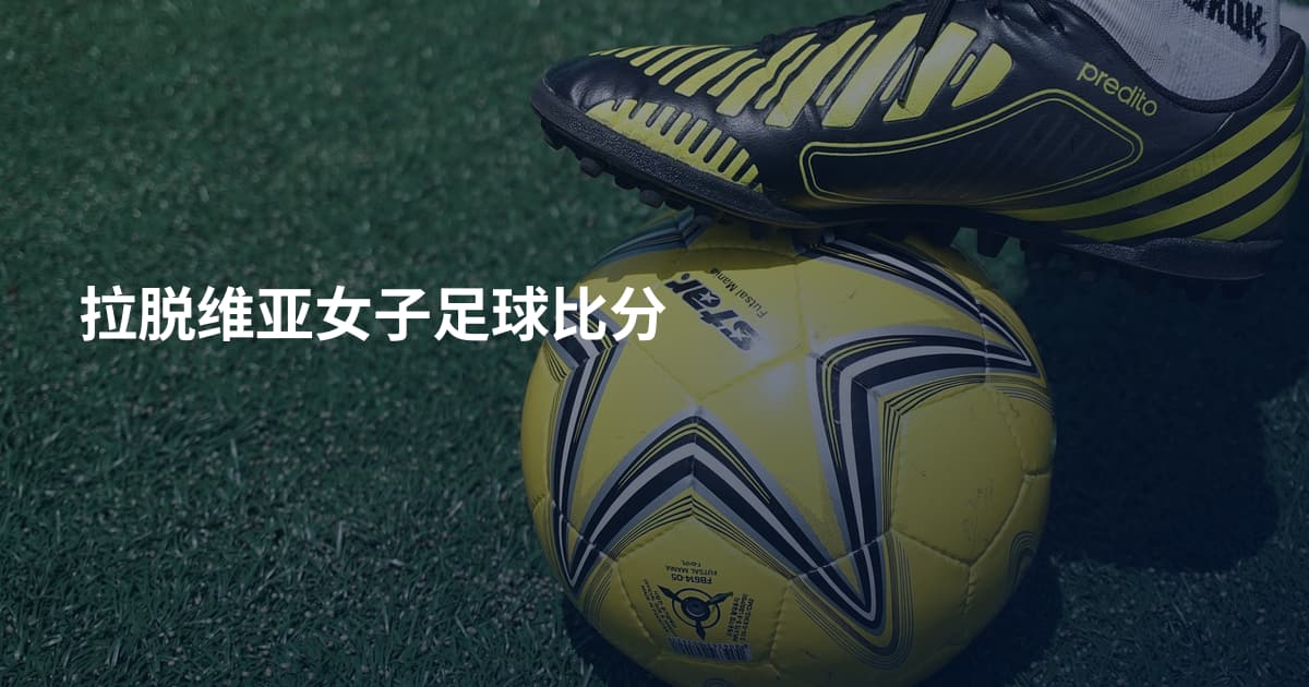 拉脱维亚女子足球比分