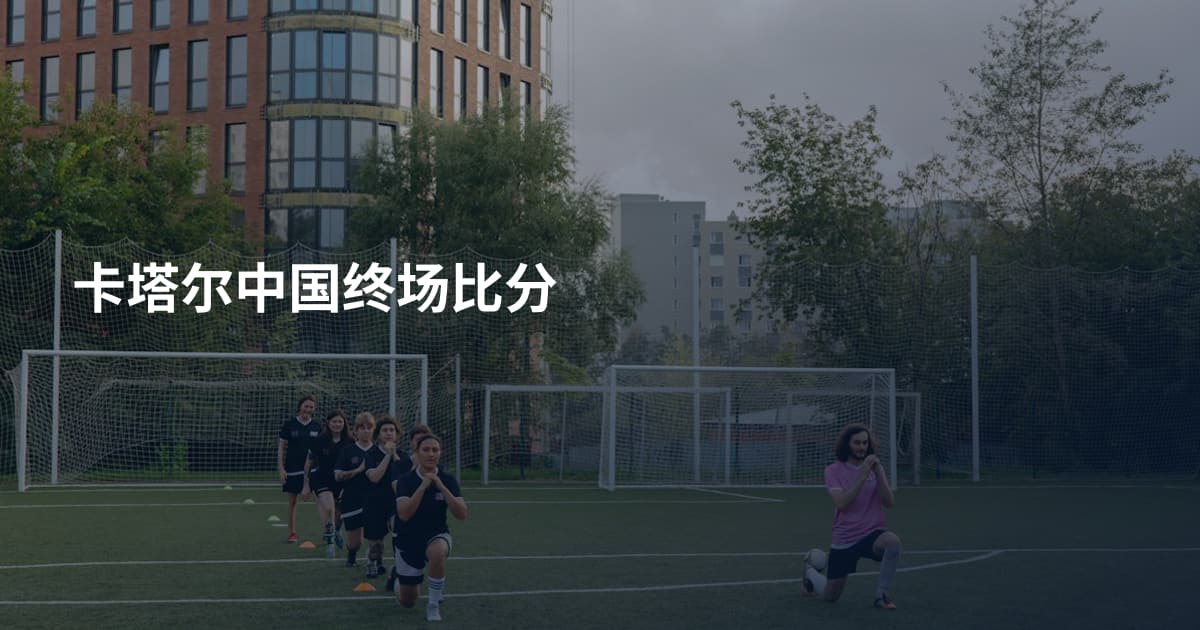 卡塔尔中国终场比分