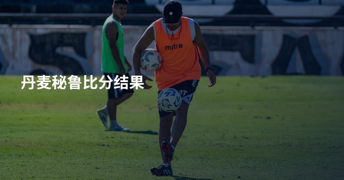 丹麦秘鲁比分结果