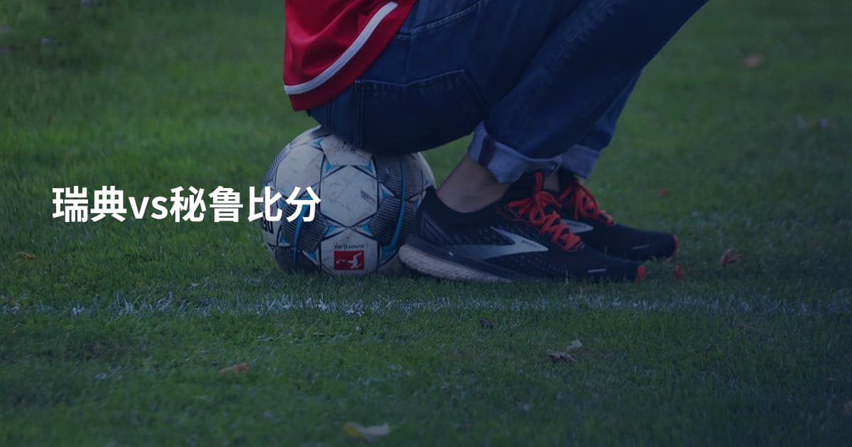 瑞典vs秘鲁比分