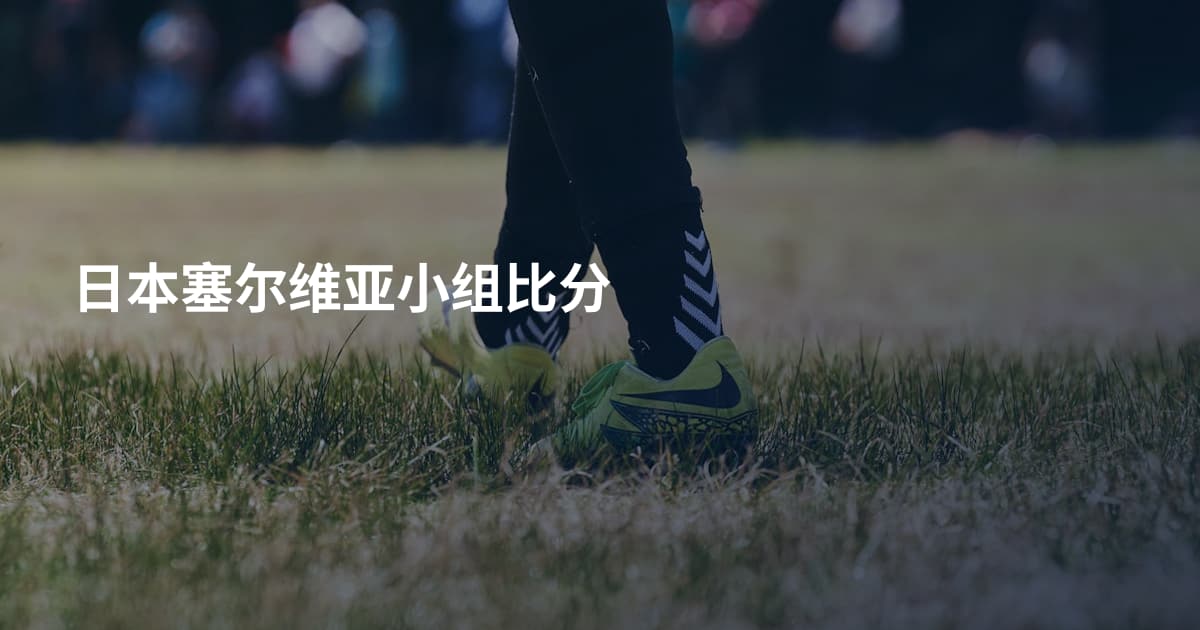 日本塞尔维亚小组比分