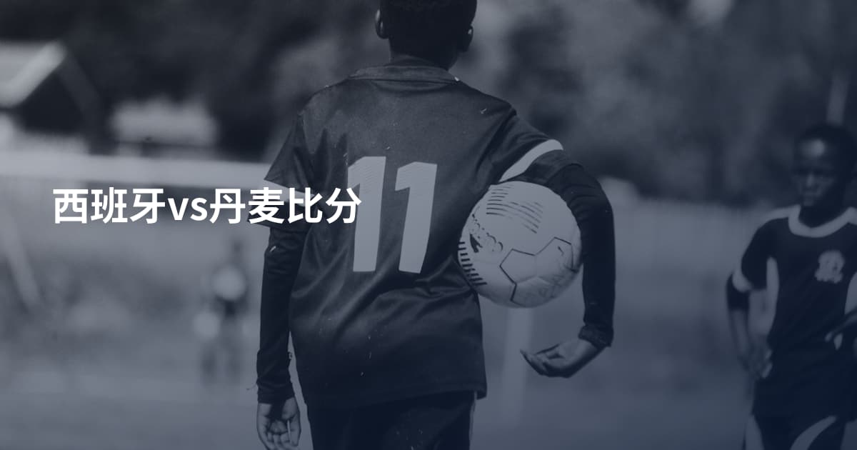 西班牙vs丹麦比分