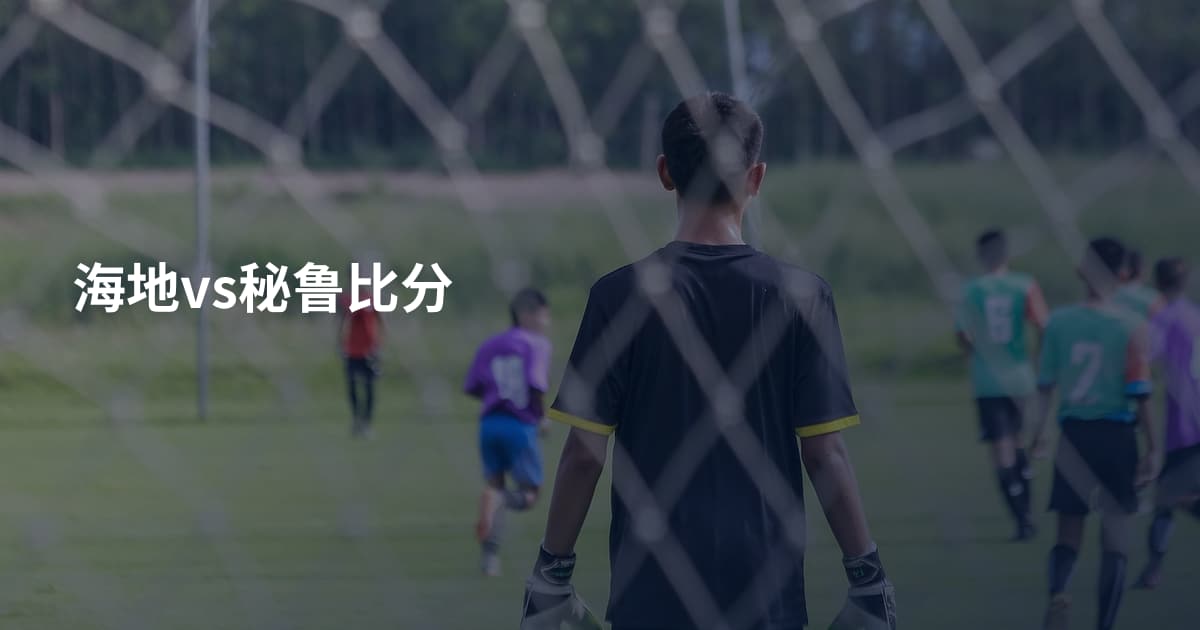 海地vs秘鲁比分