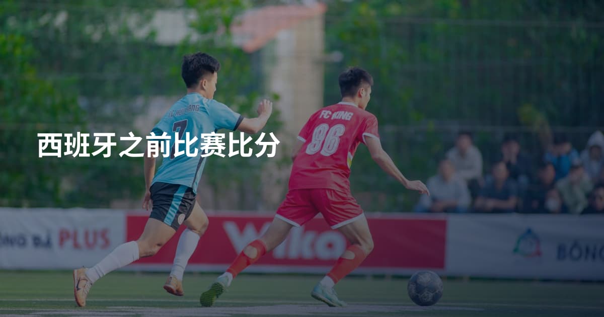西班牙之前比赛比分