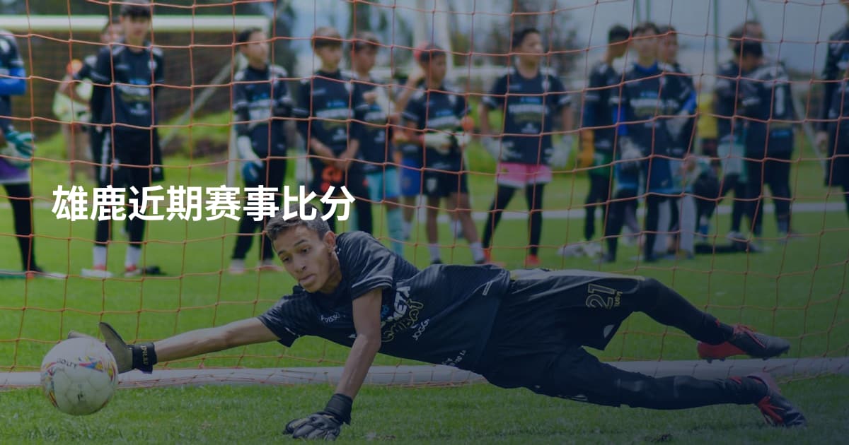 雄鹿近期赛事比分
