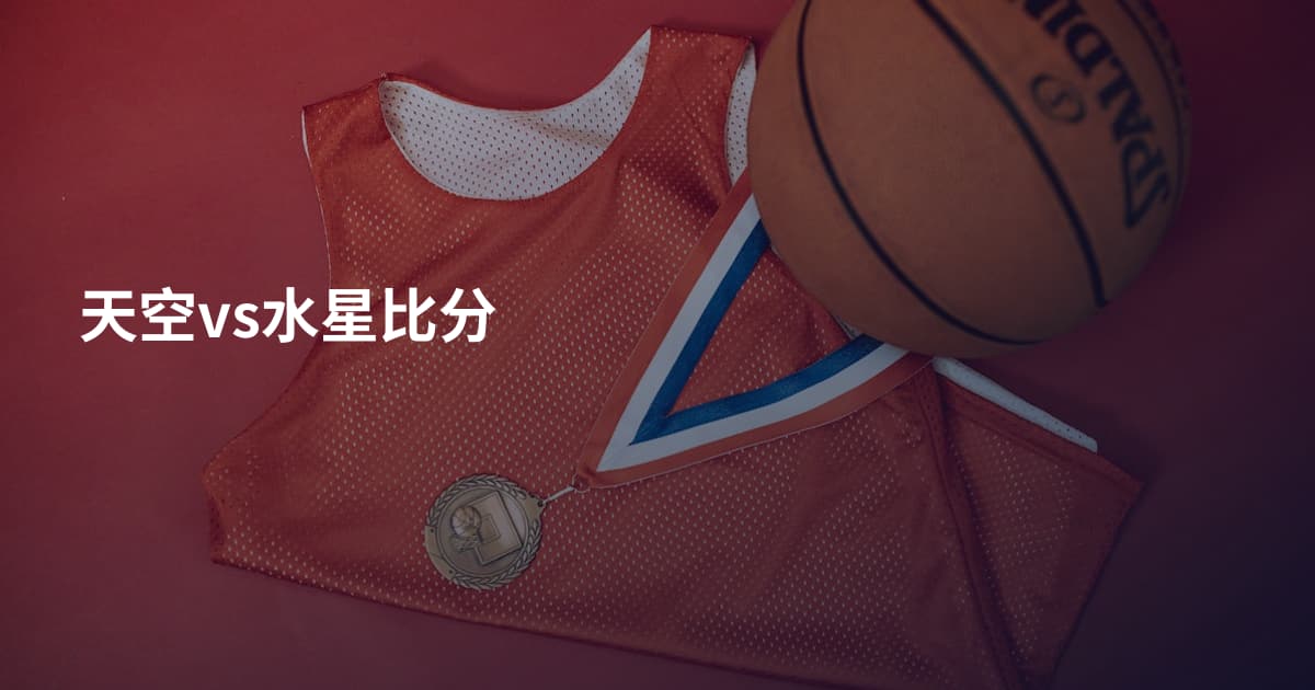 天空vs水星比分