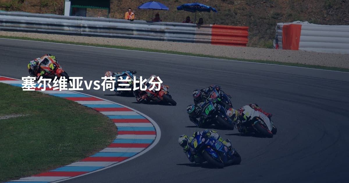 塞尔维亚vs荷兰比分