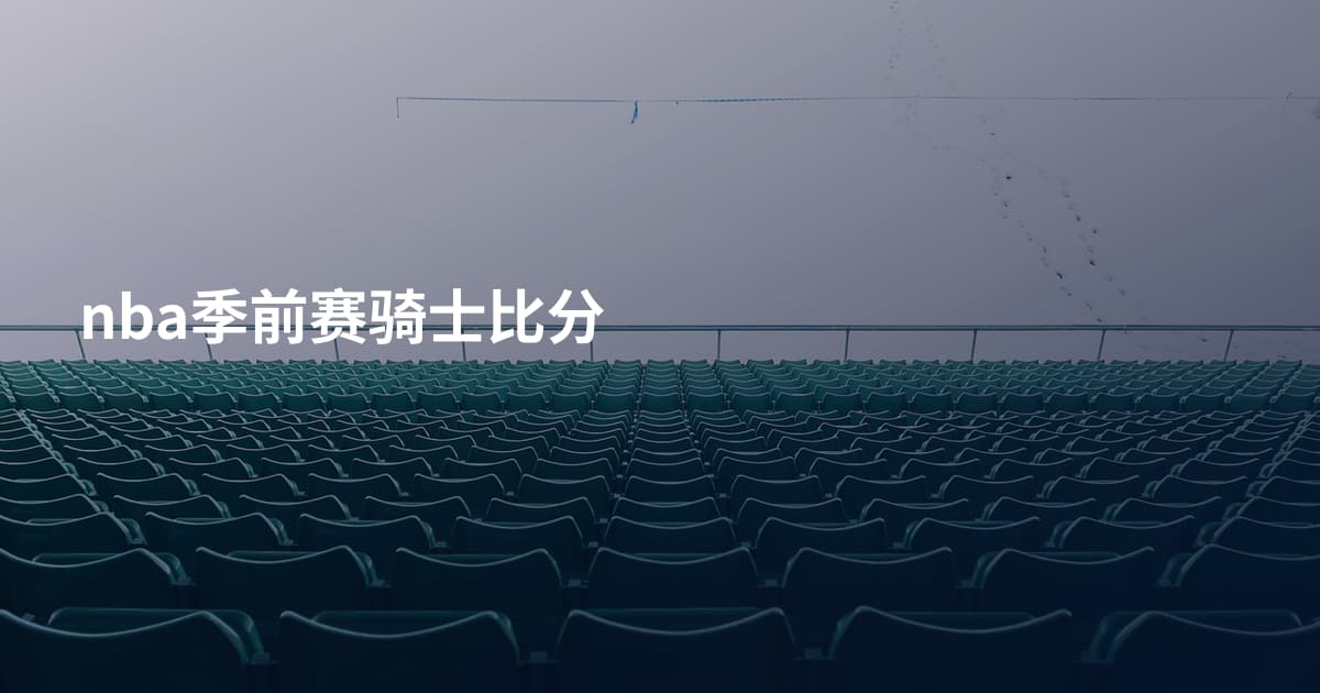 nba季前赛骑士比分