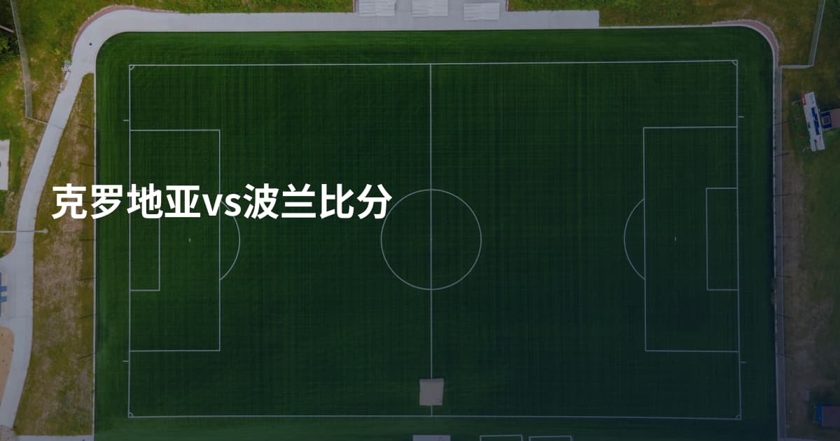 克罗地亚vs波兰比分