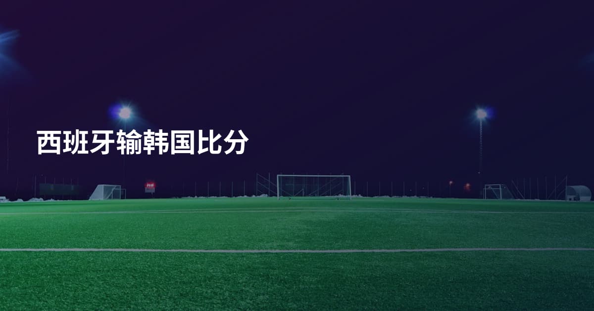 西班牙输韩国比分
