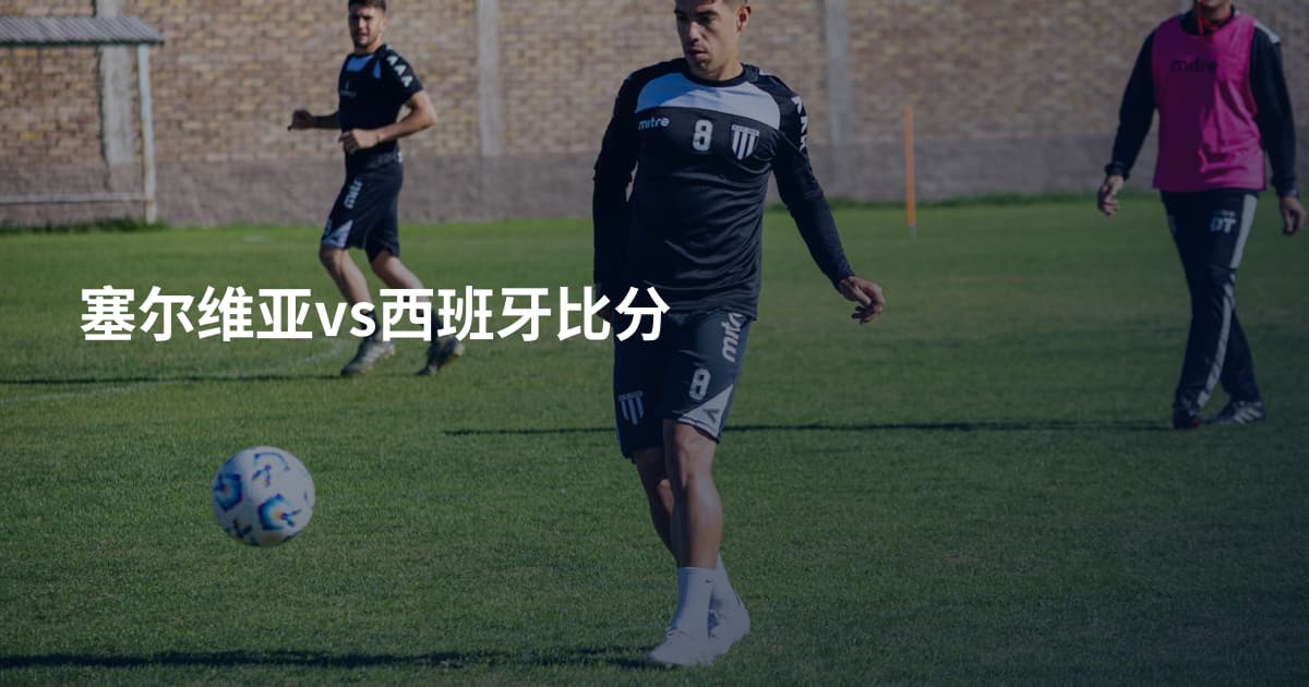 塞尔维亚vs西班牙比分