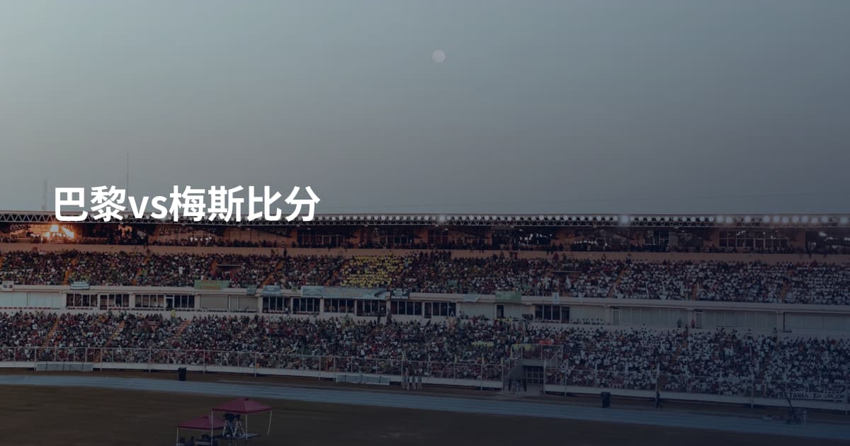 巴黎vs梅斯比分