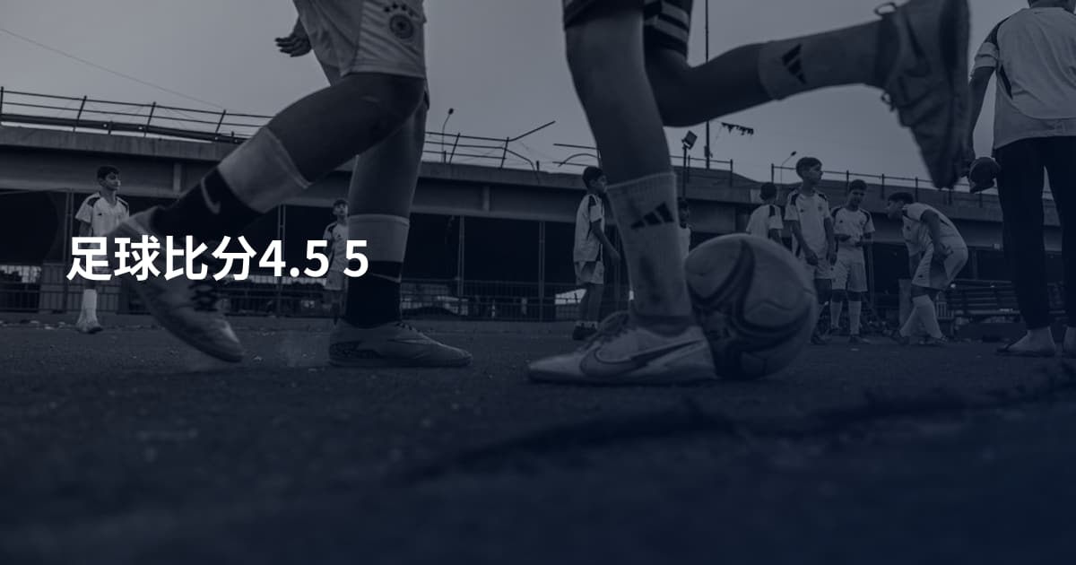 足球比分4.5 5