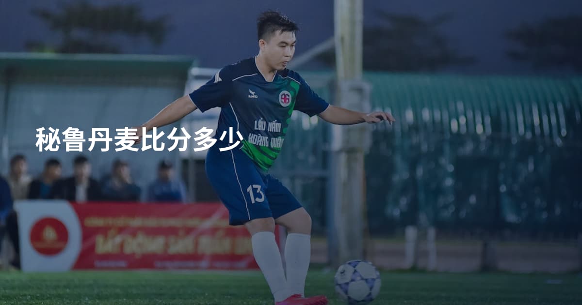 秘鲁丹麦比分多少