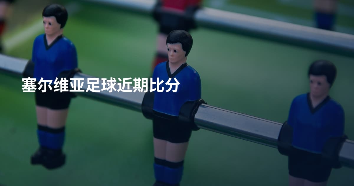 塞尔维亚足球近期比分