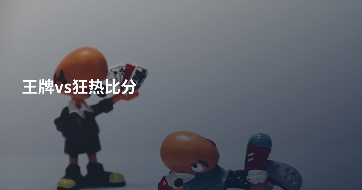 王牌vs狂热比分