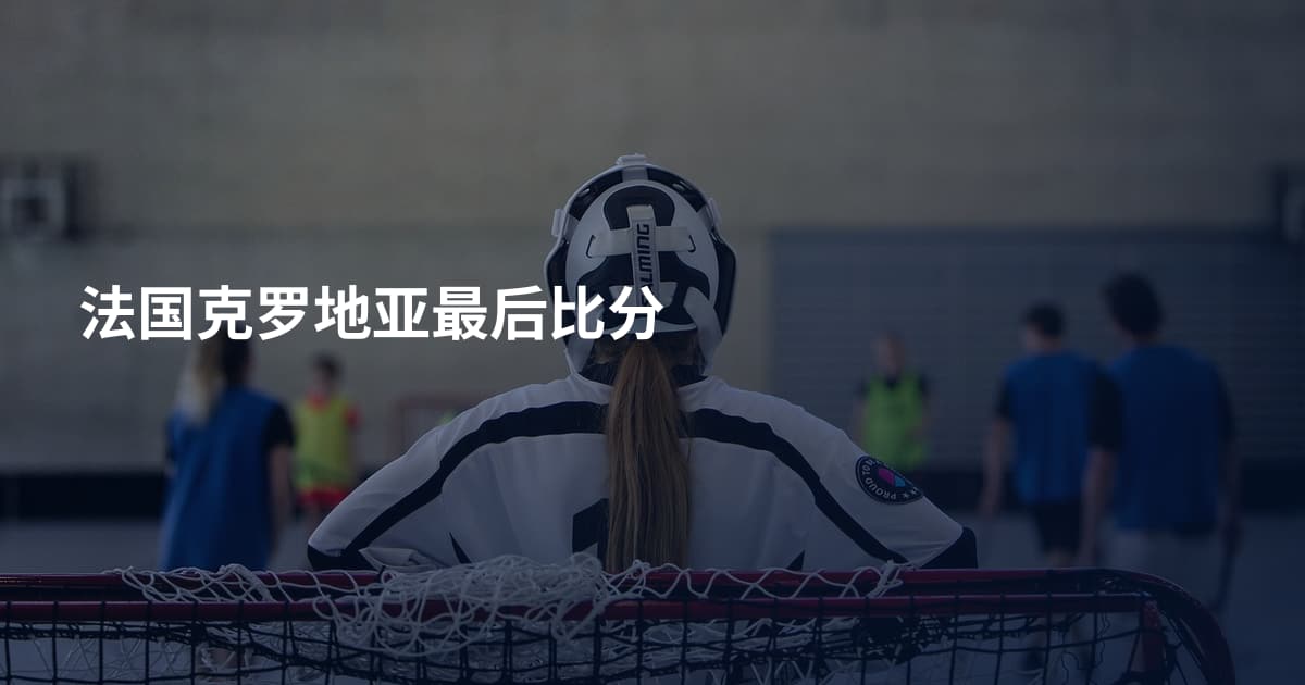法国克罗地亚最后比分
