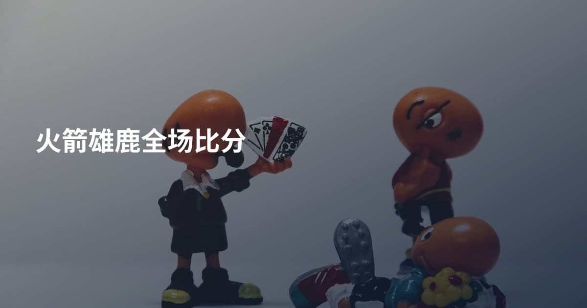 火箭雄鹿全场比分