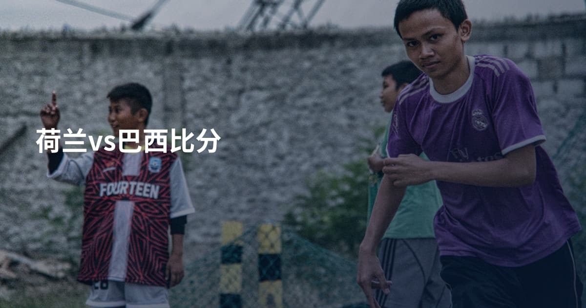 荷兰vs巴西比分
