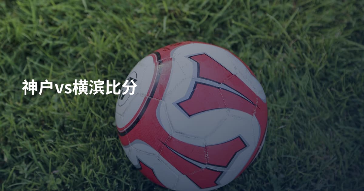神户vs横滨比分