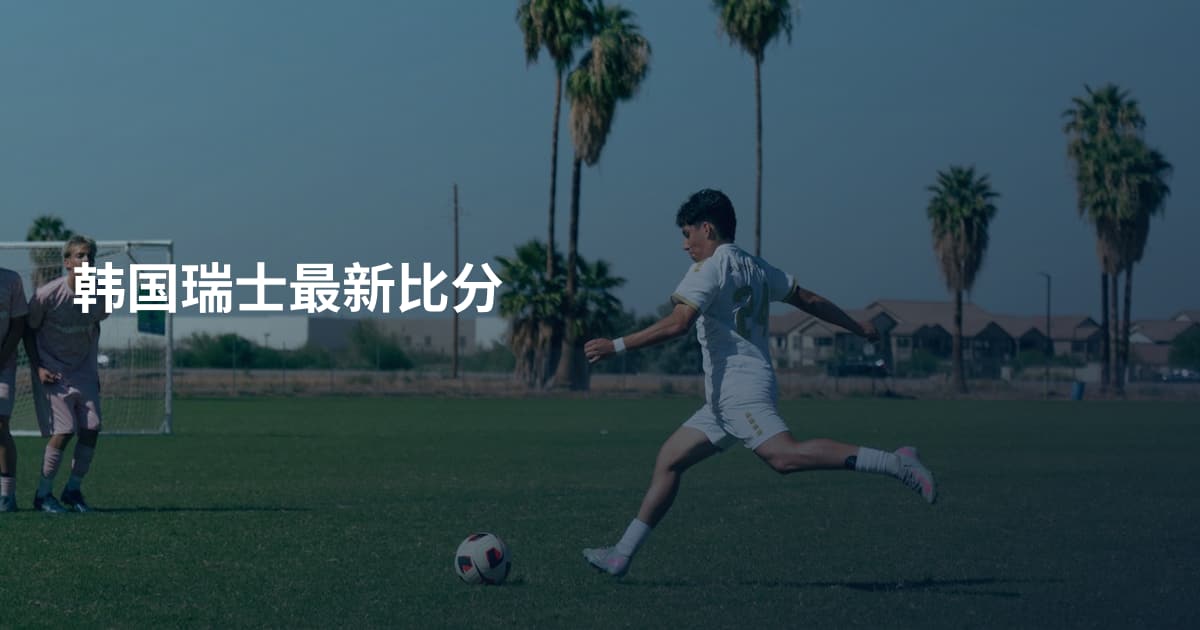 韩国瑞士最新比分