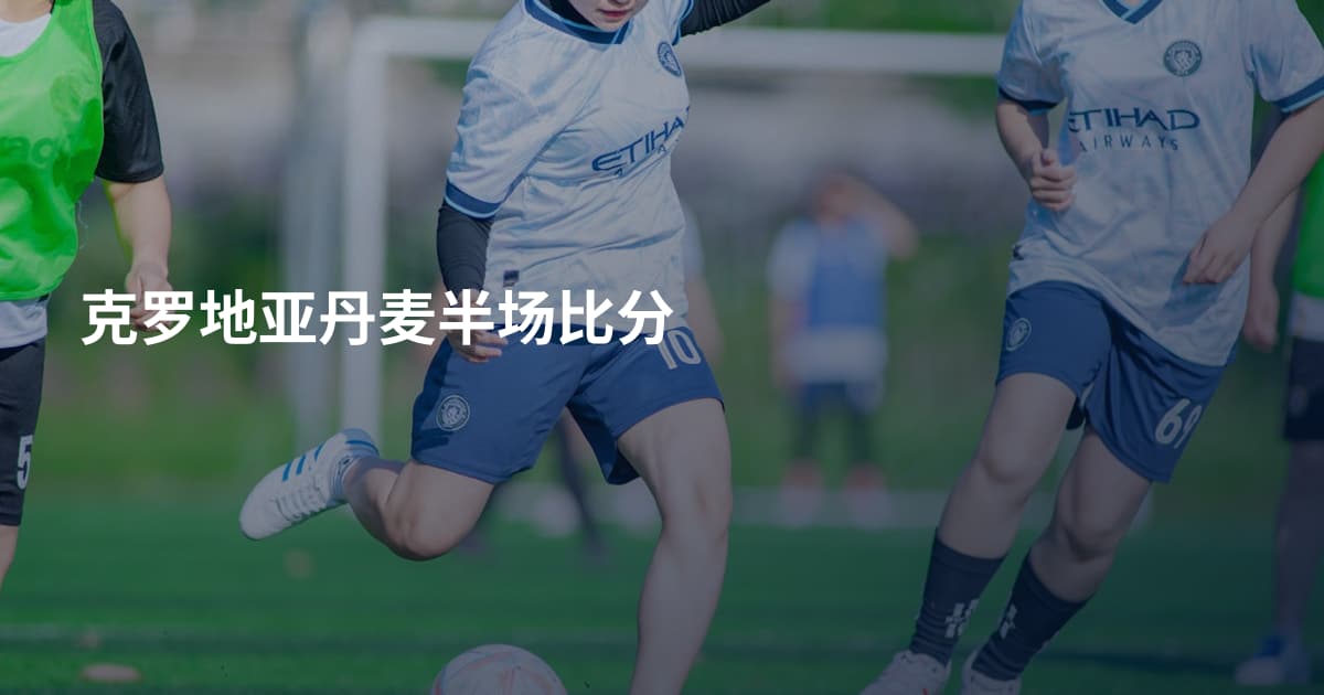 克罗地亚丹麦半场比分