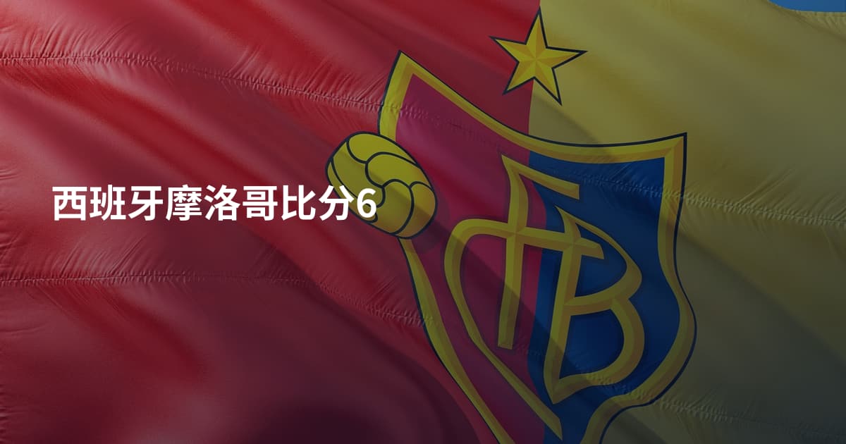 西班牙摩洛哥比分6