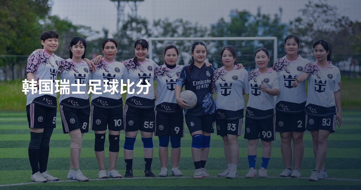 韩国瑞士足球比分