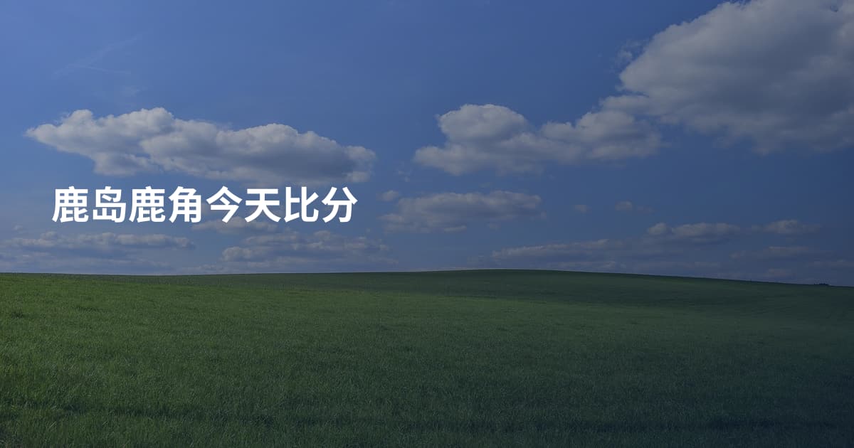 鹿岛鹿角今天比分