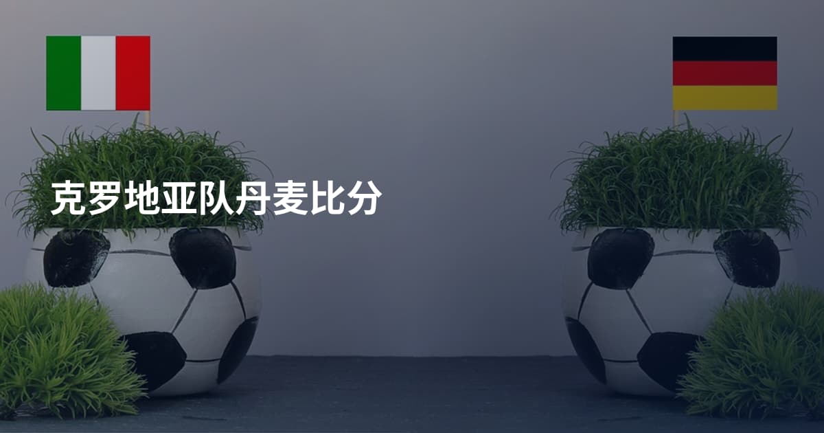 克罗地亚队丹麦比分