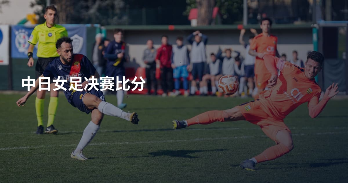 中日女足决赛比分