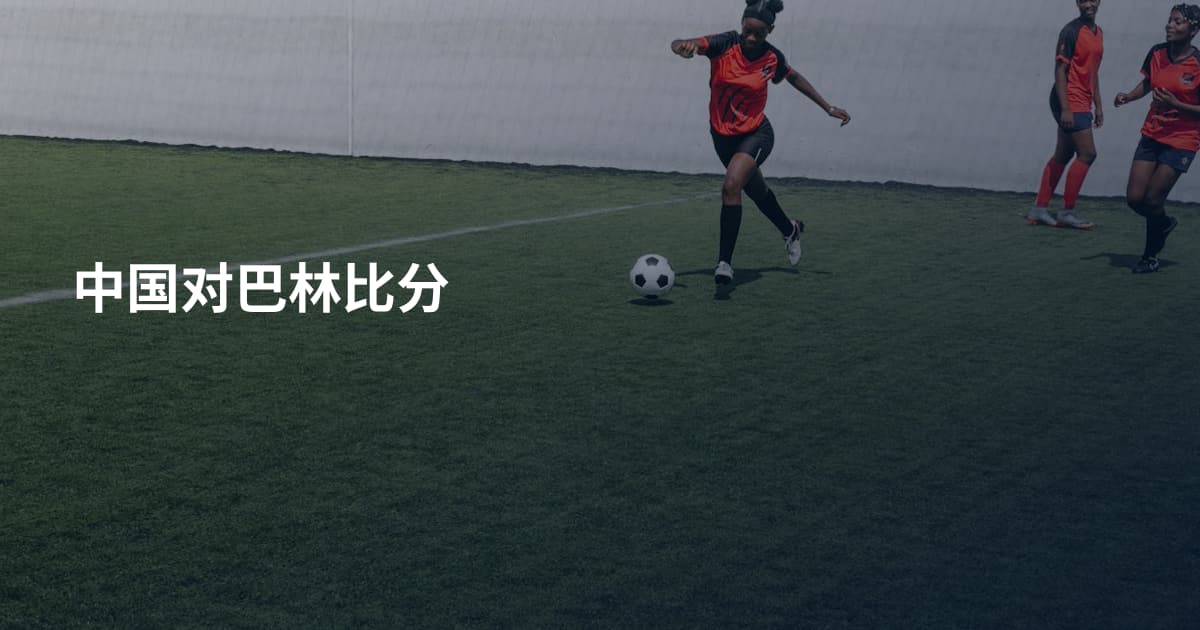 中国对巴林比分