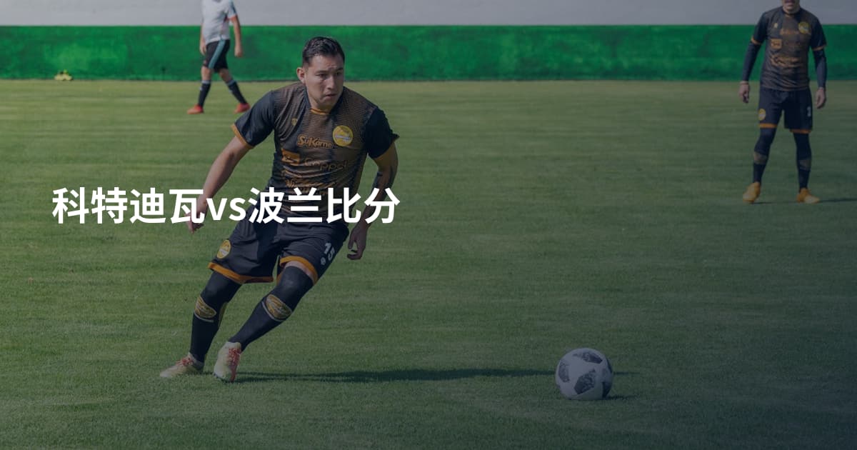 科特迪瓦vs波兰比分