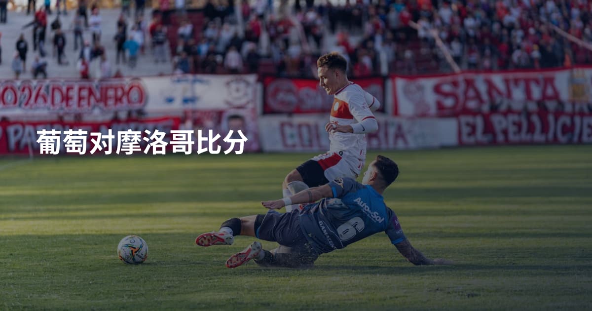 葡萄对摩洛哥比分