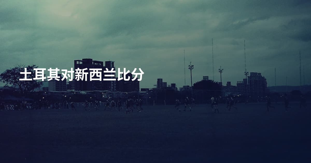 土耳其对新西兰比分